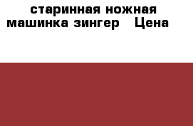 старинная ножная машинка зингер › Цена ­ 8 000 - Московская обл., Москва г. Мебель, интерьер » Антиквариат   